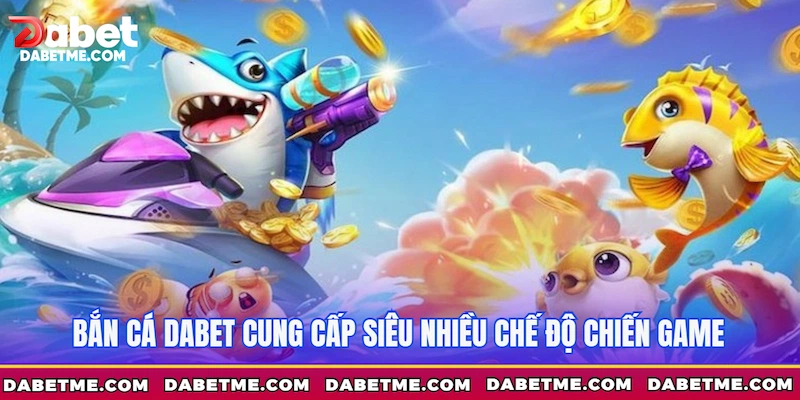 Bắn cá Dabet cung cấp siêu nhiều chế độ chiến game