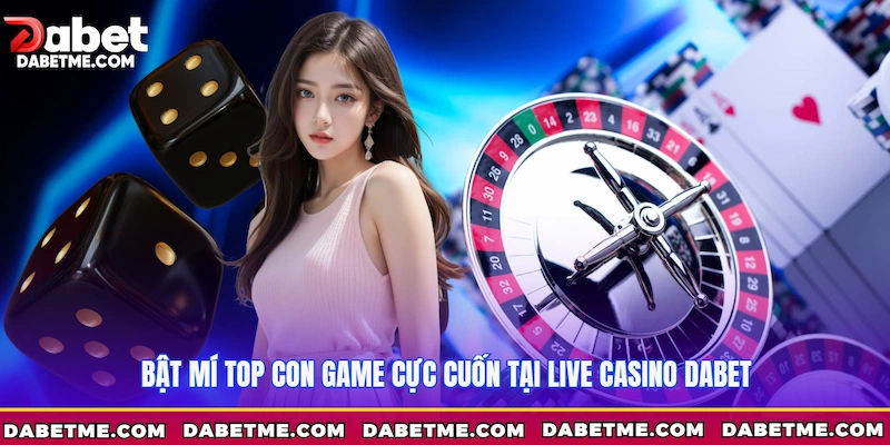 Bật mí top con game cực cuốn tại Live Casino Dabet