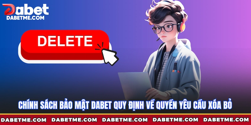 Chính sách bảo mật Dabet quy định về quyền yêu cầu xóa bỏ