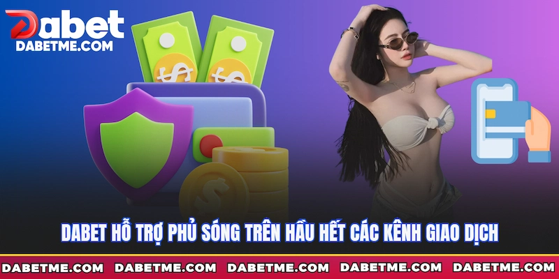 Dabet hỗ trợ phủ sóng trên hầu hết các kênh giao dịch