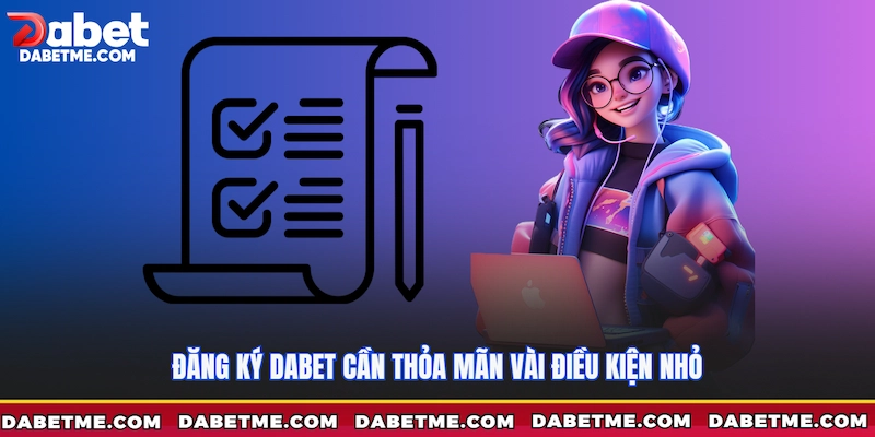 Đăng ký Dabet cần thỏa mãn vài điều kiện nhỏ