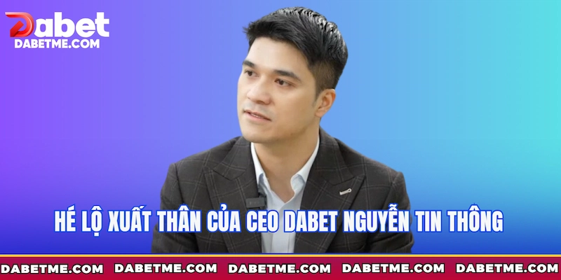 Hé lộ xuất thân của CEO Dabet Nguyễn Tin Thông