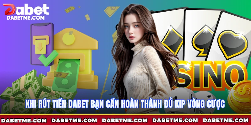 Khi rút tiền Dabet bạn cần hoàn thành đủ KIP vòng cược