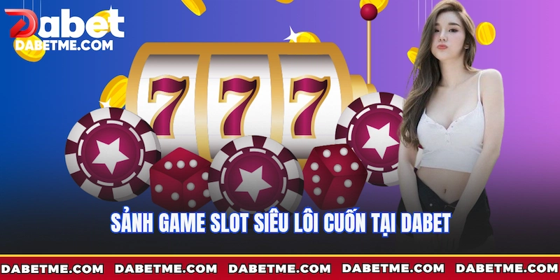 Sảnh Game Slot siêu lôi cuốn tại Dabet