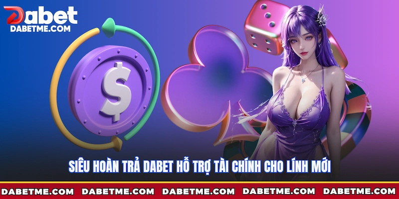 Siêu hoàn trả Dabet hỗ trợ tài chính cho lính mới
