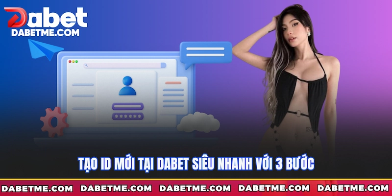 Tạo ID mới tại Dabet siêu nhanh với 3 bước